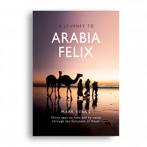 A Journey to Arabia Felix: Thirty Days on Foot and by Camel through the Sultanate of Oman